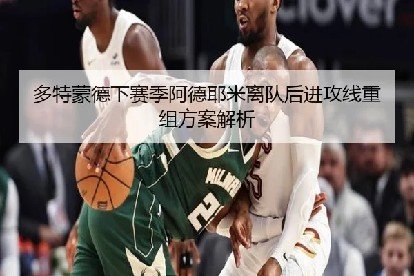 多特蒙德下赛季阿德耶米离队后进攻线重组方案解析